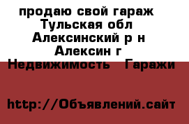 продаю свой гараж - Тульская обл., Алексинский р-н, Алексин г. Недвижимость » Гаражи   